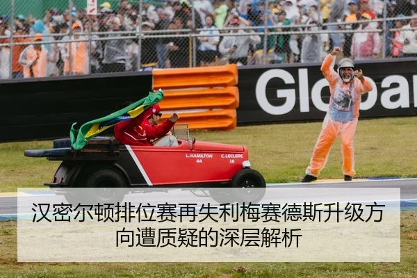 汉密尔顿排位赛再失利梅赛德斯升级方向遭质疑的深层解析