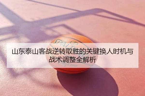山东泰山客战逆转取胜的关键换人时机与战术调整全解析